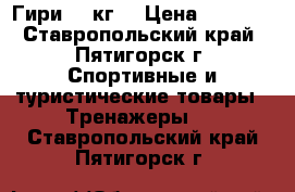 Гири 32 кг  › Цена ­ 2 500 - Ставропольский край, Пятигорск г. Спортивные и туристические товары » Тренажеры   . Ставропольский край,Пятигорск г.